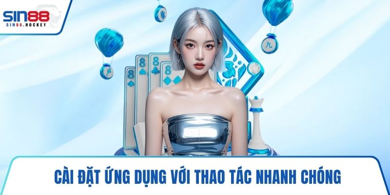 Cài đặt ứng dụng với thao tác nhanh chóng