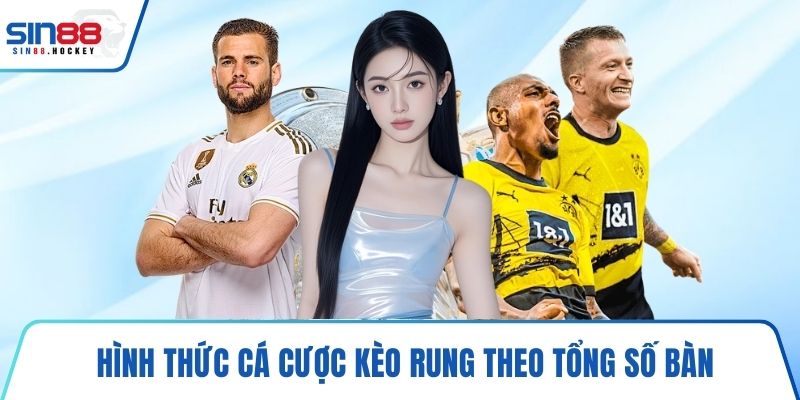 Hình thức cá cược kèo rung theo tổng số bàn